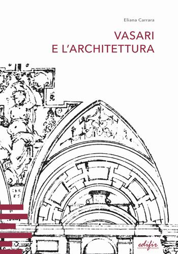 Vasari e l'architettura. Una riflessione storiografica tra teoria e pratica di cantiere - Eliana Carrara - Libro EDIFIR 2022 | Libraccio.it