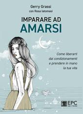 Imparare ad amarsi. Come liberarti dai condizionamenti e prendere in mano la tua vita