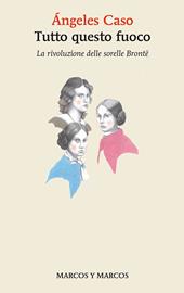 Tutto questo fuoco. La rivoluzione delle sorelle Brontë