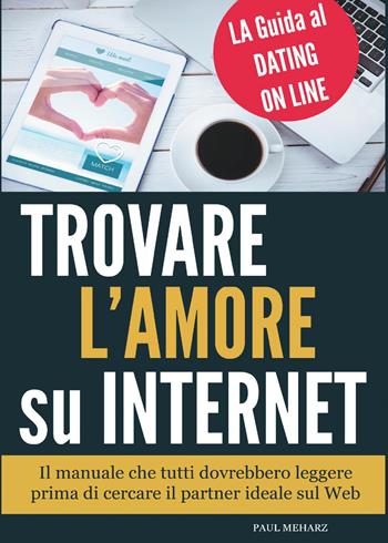 Trovare l'amore su internet. La guida al dating online - Paul Meharz - Libro Youcanprint 2015 | Libraccio.it