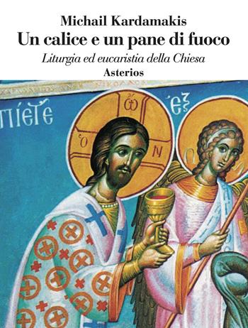 Un calice e un pane di fuoco. Liturgia ed eucaristia della Chiesa - Michail Kardamakis - Libro Asterios 2023, Le belle lettere | Libraccio.it