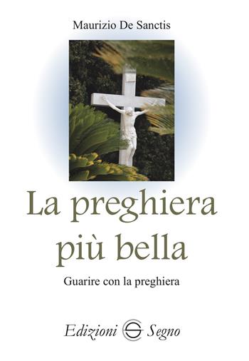 La preghiera più bella. Guarire con la preghiera - Maurizio De Sanctis - Libro Edizioni Segno 2024 | Libraccio.it