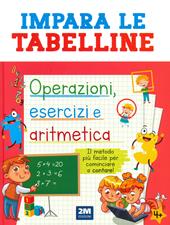 Impara le tabelline. Operazioni, esercizi e aritmetica. Il metodo più facile per cominciare a contare!