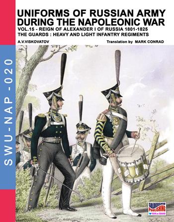 Uniforms of Russian army during the Napoleonic war. Vol. 15: Reign of Alexander I of Russia (1801-1825). The guards: heavy and light infantry regiments. - Aleksandr Vasilevich Viskovatov - Libro Soldiershop 2018, Soldiers, weapons & uniforms | Libraccio.it