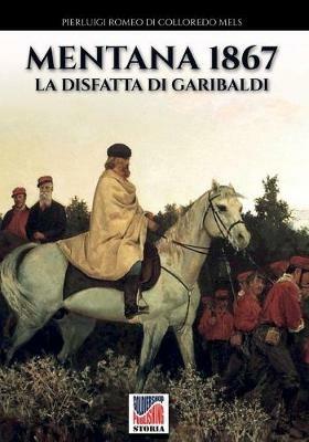 Mentana 1867. La disfatta di Garibaldi - Pierluigi Romeo Di Colloredo Mels - Libro Soldiershop 2020, Storia | Libraccio.it