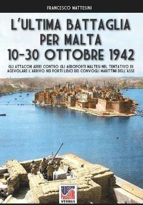 L' ultima battaglia per Malta 10-30 ottobre 1942 - Francesco Mattesini - Libro Soldiershop 2021, Storia | Libraccio.it