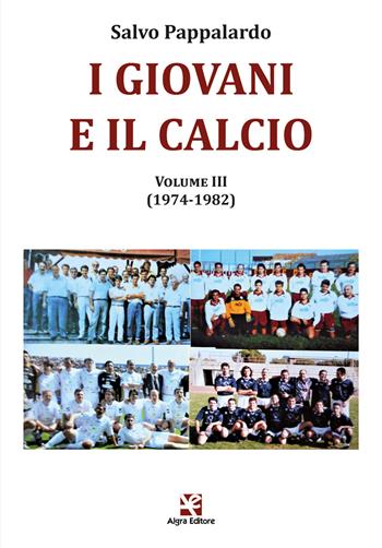 I giovani e il calcio. Vol. 3: (1974-1982) - Salvo Pappalardo - Libro Algra 2023 | Libraccio.it
