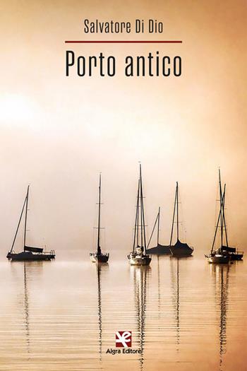 Porto antico - Salvatore Di Dio - Libro Algra 2023, Scritti | Libraccio.it