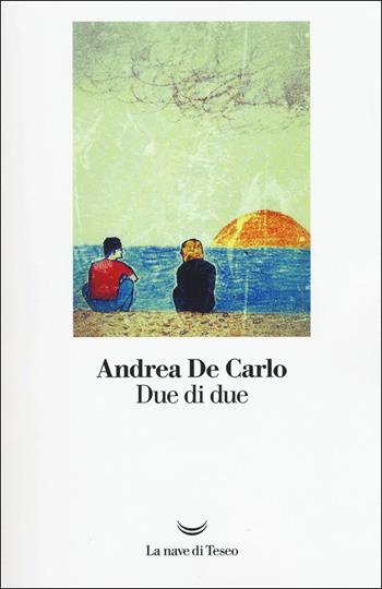 Due di due - Andrea De Carlo - Libro La nave di Teseo 2017, I libri di Andrea De Carlo | Libraccio.it