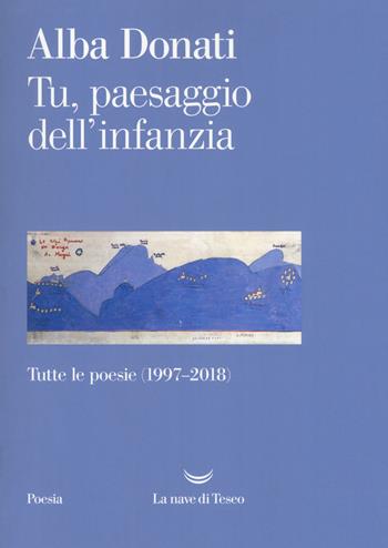 Tu, paesaggio dell'infanzia. Tutte le poesie (1997-2018) - Alba Donati - Libro La nave di Teseo 2018, I venti | Libraccio.it