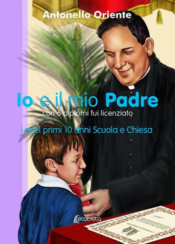 Io e il mio Padre. I miei primi 10 anni Scuola e Chiesa - Antonello Oriente - Libro EBS Print 2019 | Libraccio.it