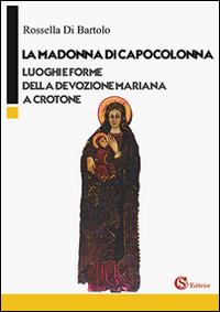 La Madonna di Capocolonna. Luoghi e forme della devozione mariana a Crotone - Rossella Di Bartolo - Libro CSA Editrice 2016 | Libraccio.it
