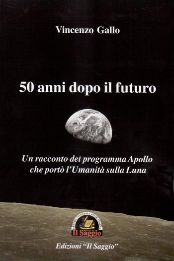50 anni dopo il futuro. Un racconto del programma Apollo che portò l'umanità sulla Luna - Vincenzo Gallo - Libro Edizioni Il Saggio 2018 | Libraccio.it