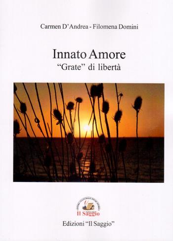 Innato Amore. «Grate» di libertà - Carmen D'Andrea, Filomena Domini - Libro Edizioni Il Saggio 2019 | Libraccio.it