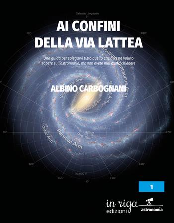 Ai confini della Via Lattea. Una guida per spiegarvi tutto quello che avreste voluto sapere sull'astronomia, ma non avete mai osato chiedere - Albino Carbognani - Libro In Riga Edizioni 2021 | Libraccio.it