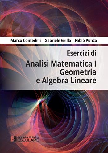 Esercizi di analisi matematica 1, geometria e algebra lineare - Gabriele Grillo, Marco Contedini, Fabio Punzo - Libro Esculapio 2022 | Libraccio.it