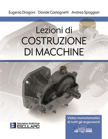 Lezioni di costruzione di macchine - Eugenio Dragoni, Davide Castagnetti, Andrea Spaggiari - Libro Esculapio 2024 | Libraccio.it