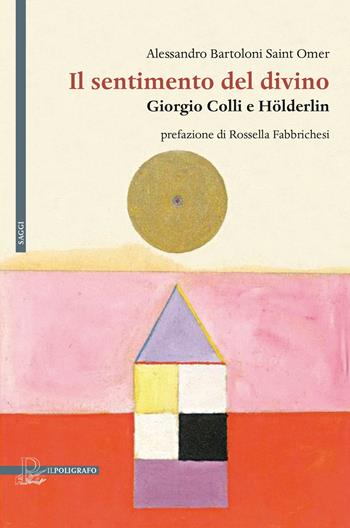 Il sentimento del divino. Giorgio Colli e Hölderlin - Alessandro Bartoloni Saint Omer - Libro Il Poligrafo 2022, Saggi | Libraccio.it