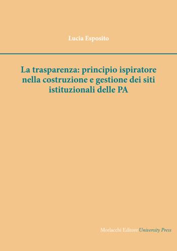 La trasparenza: principio ispiratore nella costruzione e gestione dei siti istituzionali delle PA - Lucia Esposito - Libro Morlacchi 2022 | Libraccio.it