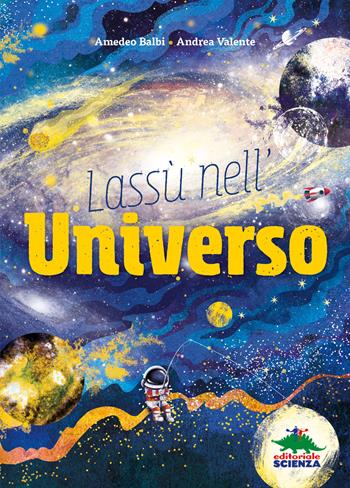 Lassù nell'universo - Amedeo Balbi, Andrea Valente - Libro Editoriale Scienza 2021, A tutta scienza | Libraccio.it
