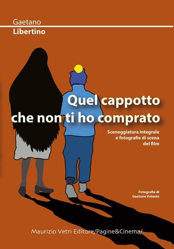 Quel cappotto che non ti ho comprato. Sceneggiatura integrale e fotografie di scena del film - Gaetano Libertino - Libro Maurizio Vetri Editore 2016, Pagine&cinema | Libraccio.it