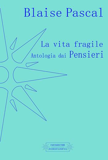 La vita fragile. Antologia dai pensieri - Blaise Pascal - Libro Farinaeditore 2017, Ricerca filosofica | Libraccio.it