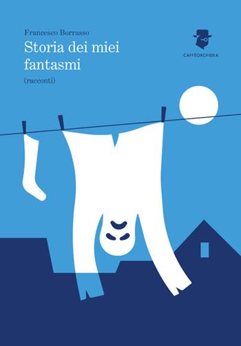 Storia dei miei fantasmi - Francesco Borrasso - Libro Caffèorchidea 2017 | Libraccio.it