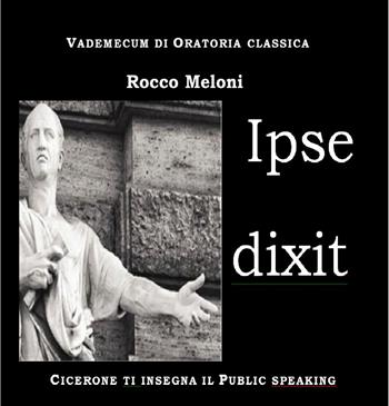 Ipse dixit. Vademecum di oratoria classica. Cicerone ti insegna il public speaking - Rocco Meloni - Libro Ars Artium Editrice 2017 | Libraccio.it