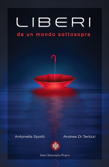 Liberi da un mondo sottosopra - Andrea Di Terlizzi, Antonella Spotti - Libro Inner Innovation Project 2019 | Libraccio.it
