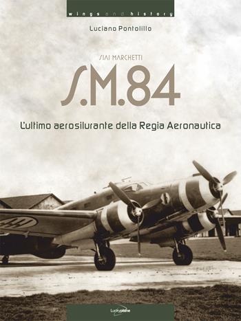 Siai Marchetti S.M.84. L'ultimo aerosilurante della Regia Aeronautica. Ediz. italiana e inglese - Luciano Pontolillo - Libro Luckyplane 2018, Wings & History | Libraccio.it