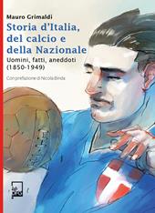 Storia d'Italia, del calcio e della Nazionale. Uomini, fatti, aneddoti (1850-1949)