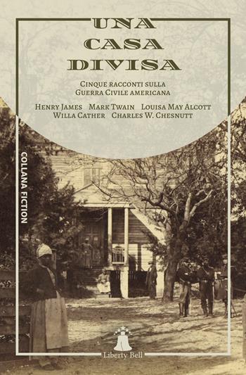 Una casa divisa. Cinque racconti sulla Guerra Civile americana - Henry James, Mark Twain, Louisa May Alcott - Libro Liberty Bell 2019 | Libraccio.it
