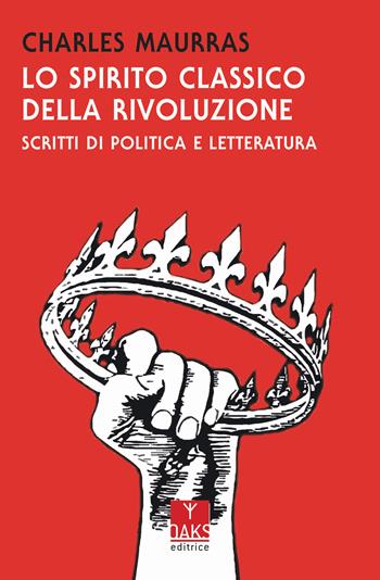 Lo spirito classico della rivoluzione - Charles Maurras - Libro Oaks Editrice 2019, Vette | Libraccio.it