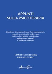 Appunti sulla psicoterapia. Realismo, Consapevolezza, Incoraggiamento: considerazioni sulla sofferenza, sulla vulnerabilità psicologica, sui processi mentali e sulla psicoterapia