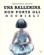 Una ballerina non porta gli occhiali. Ediz. a colori