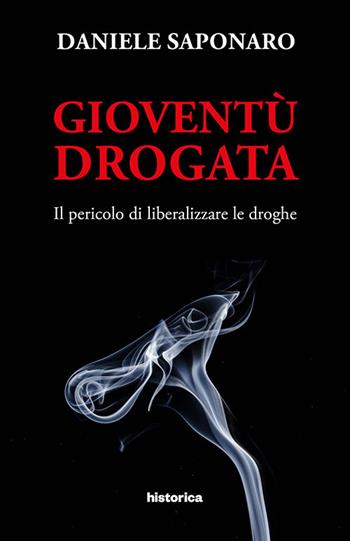 Gioventù drogata. Il pericolo di liberalizzare le droghe - Daniele Saponaro - Libro Historica Edizioni 2017 | Libraccio.it