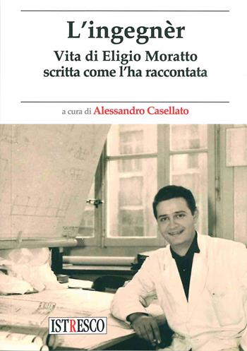 L' ingegnèr. Vita di Eligio Moratto scritta come l'ha raccontata  - Libro ISTRESCO 2021, Inedita | Libraccio.it