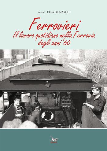 Ferrovieri. Il lavoro quotidiano nella Ferrovia degli anni '60 - Renato Cesa De Marchi - Libro Pegaso (Firenze) 2020 | Libraccio.it