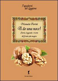 Ti do una noce. Storia, leggende e ricette del frutto più magico - Manuela Fiorini - Libro Damster 2012 | Libraccio.it