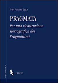 Pragmata. Per una ricostruzione storiografica dei pragmatismi  - Libro If Press 2012, Philosophica | Libraccio.it