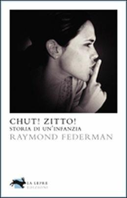 Chut! Zitto! Storia di un'infanzia - Raymond Federman - Libro La Lepre Edizioni 2011, Visioni | Libraccio.it