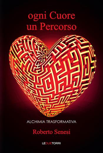 Ogni cuore un percorso. Alchimia trasformativa - Roberto Senesi - Libro Le due torri 2016 | Libraccio.it