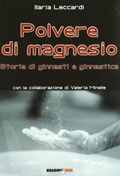 Polvere di magnesio. Storie di ginnasti e ginnastica. Ediz. illustrata