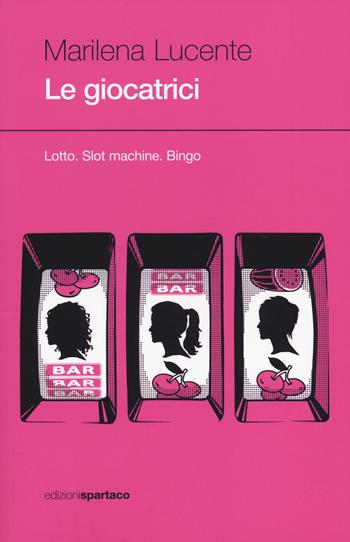 Le giocatrici. Lotto. Slot machine. Bingo - Marilena Lucente - Libro Spartaco 2014, Dissensi | Libraccio.it