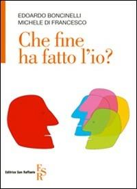 Che fine ha fatto l'io? - Edoardo Boncinelli, Michele Di Francesco - Libro Editrice San Raffaele 2010 | Libraccio.it