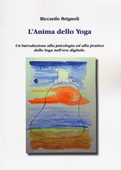 L' anima dello yoga. Un'introduzione alla psicologia ed alla pratica dello yoga nell'era digitale