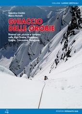 Ghiaccio delle Orobie. Itinerari con picozze e ramponi nelle Alpi Orobie, Presolana, Grigne, Concarena, Resegone