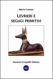 Levrieri e segugi primitivi. Etnogeografia di tutte le razze canine del mondo che inseguono la preda a vista