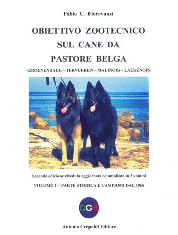 Obiettivo zootecnico sul cane da pastore belga. Groenendael, Tervueren, Malinois, Laekenois. Vol. 1: Parte storica e campioni dal 1968 - Fabio C. Fioravanzi - Libro Crepaldi 2016, Obiettivo zootecnico | Libraccio.it