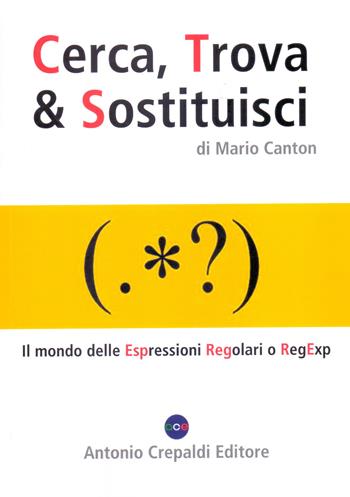 Cerca, trova & sostituisci. Il mondo delle espressioni regolari o RegExp - Mario Canton - Libro Crepaldi 2021 | Libraccio.it